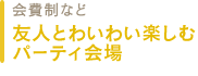 会費制など　友人とわいわい楽しむパーティ会場