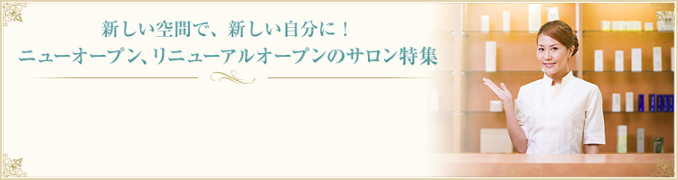 新しい空間で、新しい自分に！　ニューオープン、リニューアルオープンのサロン特集