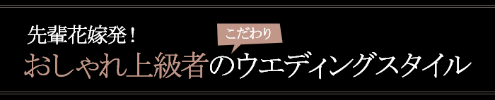 先輩花嫁発！おしゃれ上級者のこだわりウエディングスタイル