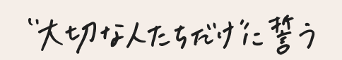 大切な人たちだけに誓う