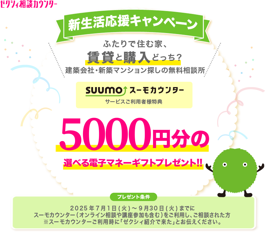 新生活応援キャンペーン ふたりで住む家、賃貸と購入どっち？住まいのプロに相談しよう！スーモカウンターで注文住宅・新築マンションのご相談されると5,000円分の選べる電子マネーギフトプレゼント!!