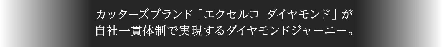 カッターズブランド「エクセルコ ダイヤモンド」が自社一貫体制で実現するダイヤモンドジャーニー。