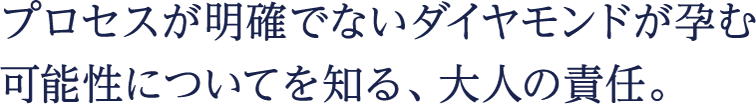 プロセスが明確でないダイヤモンドが孕む可能性についてを知る、大人の責任。