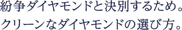 紛争ダイヤモンドと決別するため。クリーンなダイヤモンドの選び方。