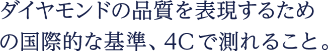 ダイヤモンドの品質を表現するための国際的な基準、4Cで測れること。