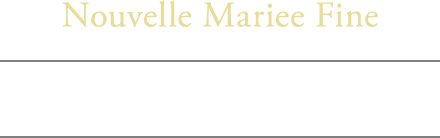 Nouvelle Mariee Fine 〈ヌーヴェル マリエ フィーヌ〉