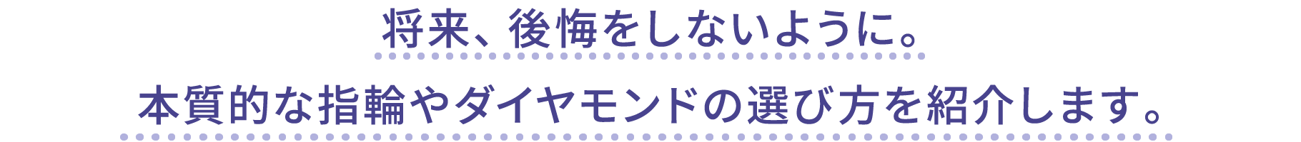 将来、後悔をしないように。 本質的な指輪やダイヤモンドの選び方を紹介します。