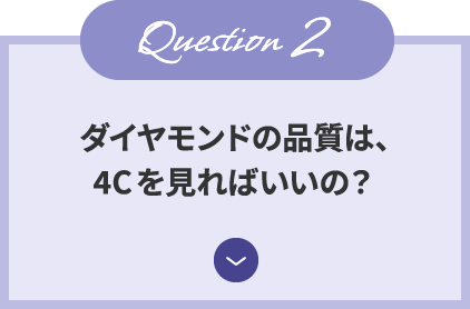 Question2 ダイヤモンドの品質は、4Cを見ればいいの？