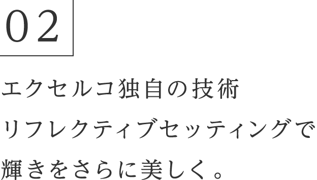 02 エクセルコ独自の技術 リフレクティブセッティングで輝きをさらに美しく。
