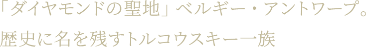 「ダイヤモンドの聖地」ベルギー・アントワープ。歴史に名を残すトルコウスキー一族