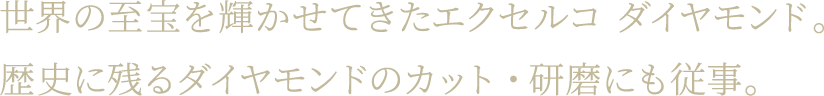 世界の至宝を輝かせてきたエクセルコ ダイヤモンド。歴史に残るダイヤモンドのカット・研磨にも従事。