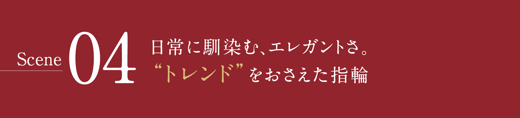 Scene04-日常に馴染む、エレガントさ。“トレンド”をおさえた指輪