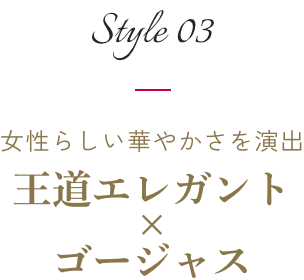 style03｜女性らしい華やかさを演出 王道エレガント×ゴージャス