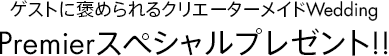 ゲストに褒められるクリエーターメイドWedding Premierスペシャルプレゼント!!