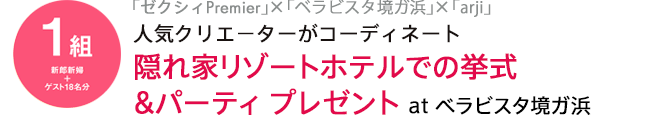 1組「ゼクシィPremier」×「ベラビスタ境ガ浜」×「arji」人気クリエ−ターがコーディネート隠れ家リゾートホテルでの挙式&パーティ プレゼント at ベラビスタ境ガ浜