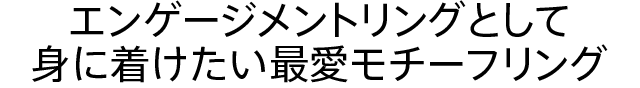 エンゲージメントリングとして身に着けたい最愛モチーフリング