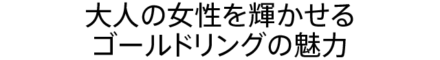 大人の女性を輝かせるゴールドリングの魅力