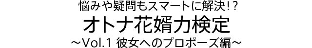 悩みや疑問もスマートに解決！？オトナ花婿力検定　～Vol.1彼女へのプロポーズ編～