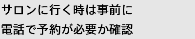 サロンに行く時は事前に電話で予約が必要か確認