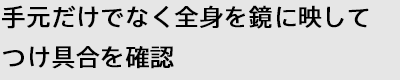 手元だけでなく全身を鏡に映してつけ具合を確認