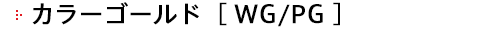 カラーゴールド［ WG/PG ］ 