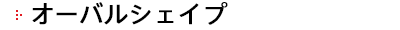 オーバルシェイプ 