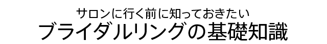 サロンに行く前に知っておきたい ブライダルリングの基礎知識
