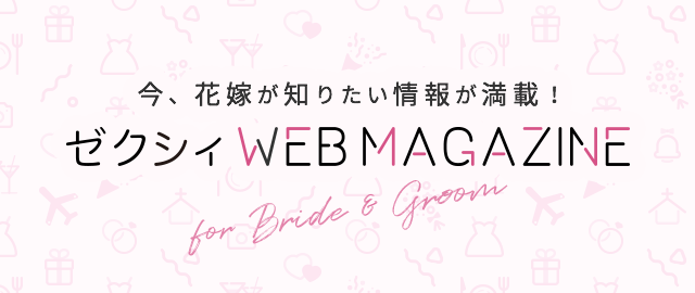 ゼクシィ Web Magazine 今 花嫁が知りたい情報が満載 ゼクシィ