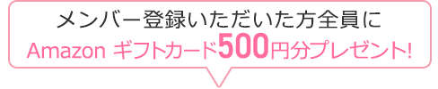 メンバー登録いただいた方全員にAmazon ギフトカード500円分プレゼント！